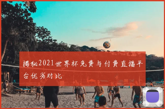 揭秘2021世界杯免费与付费直播平台优劣对比