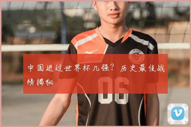 中国进过世界杯几强?历史最佳战绩揭秘