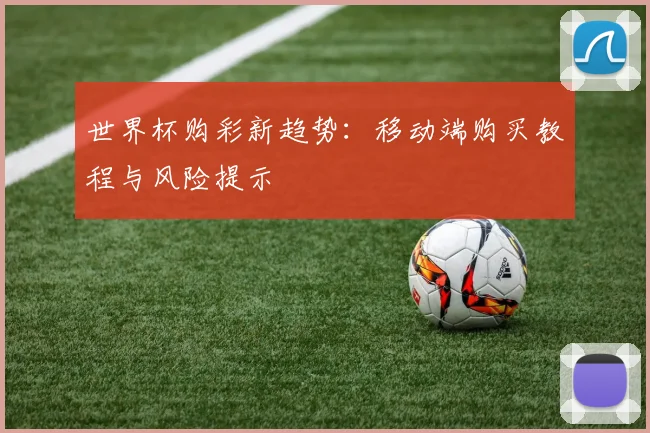 世界杯购彩新趋势:移动端购买教程与风险提示