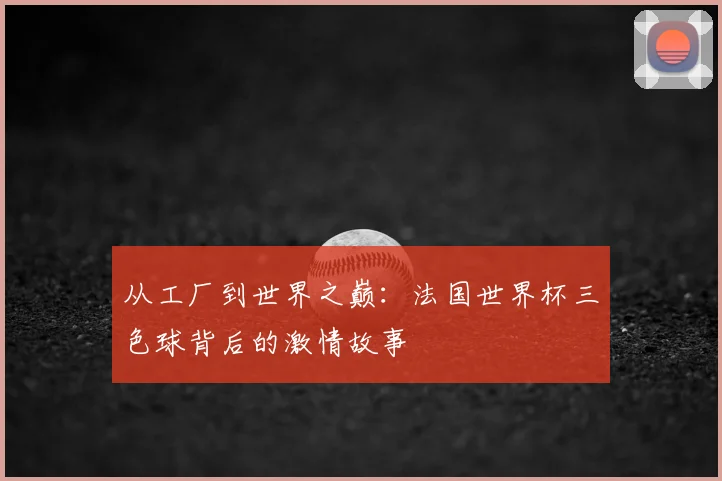 从工厂到世界之巅:法国世界杯三色球背后的激情故事