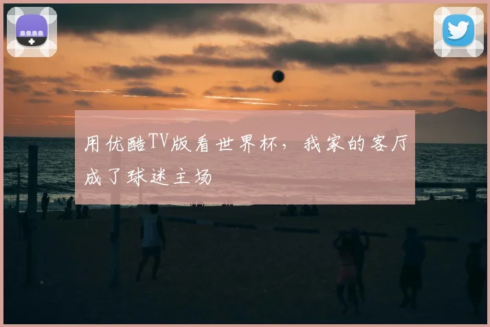 用优酷TV版看世界杯,我家的客厅成了球迷主场