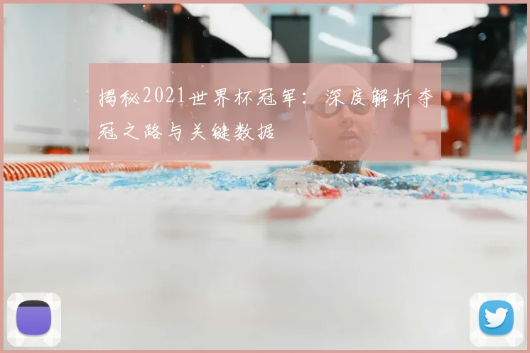 揭秘2021世界杯冠军：深度解析夺冠之路与关键数据