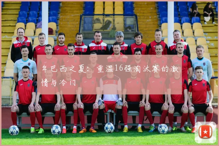 年巴西之夏：重温16强淘汰赛的激情与冷门
