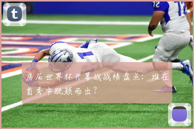 历届世界杯开幕战战绩盘点:谁在首秀中脱颖而出?