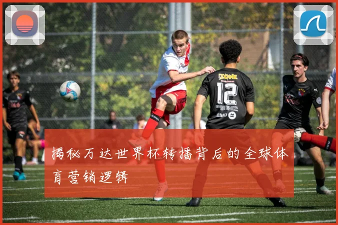 揭秘万达世界杯转播背后的全球体育营销逻辑