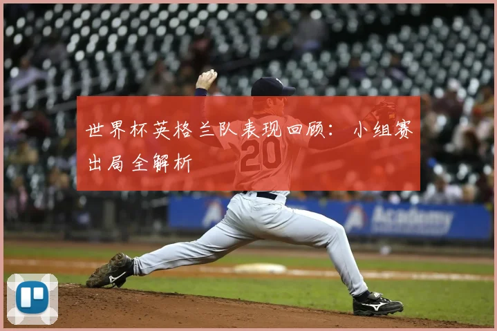 世界杯英格兰队表现回顾：小组赛出局全解析