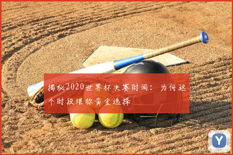 揭秘2020世界杯决赛时间：为何这个时段堪称黄金选择