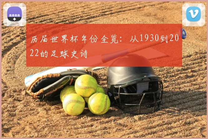 历届世界杯年份全览:从1930到2022的足球史诗