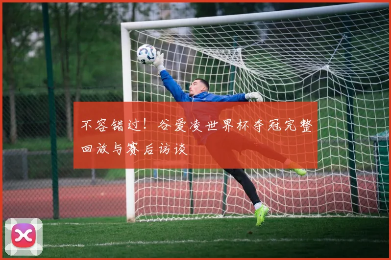 不容错过!谷爱凌世界杯夺冠完整回放与赛后访谈