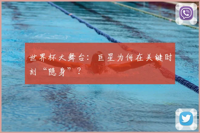 世界杯大舞台:巨星为何在关键时刻“隐身”?