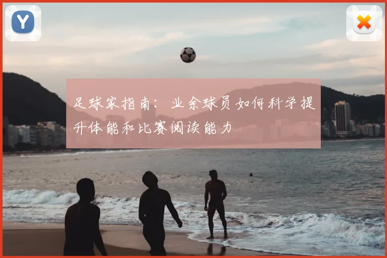 足球家指南：业余球员如何科学提升体能和比赛阅读能力