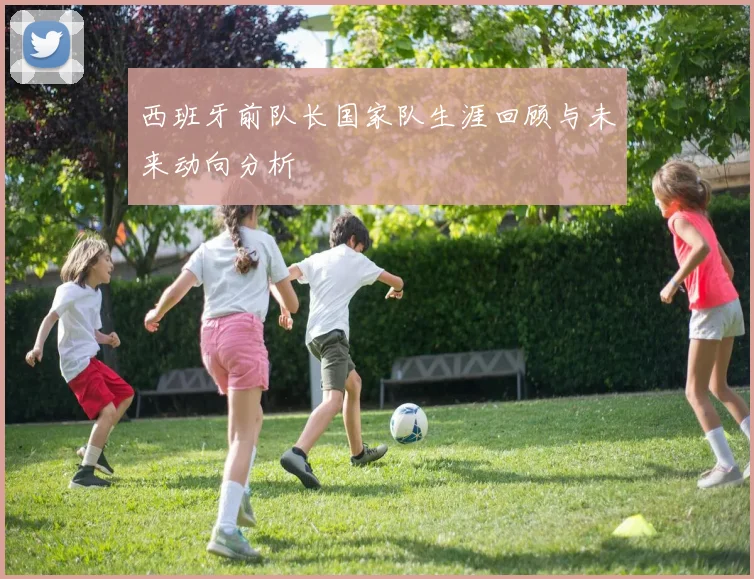 西班牙前队长国家队生涯回顾与未来动向分析