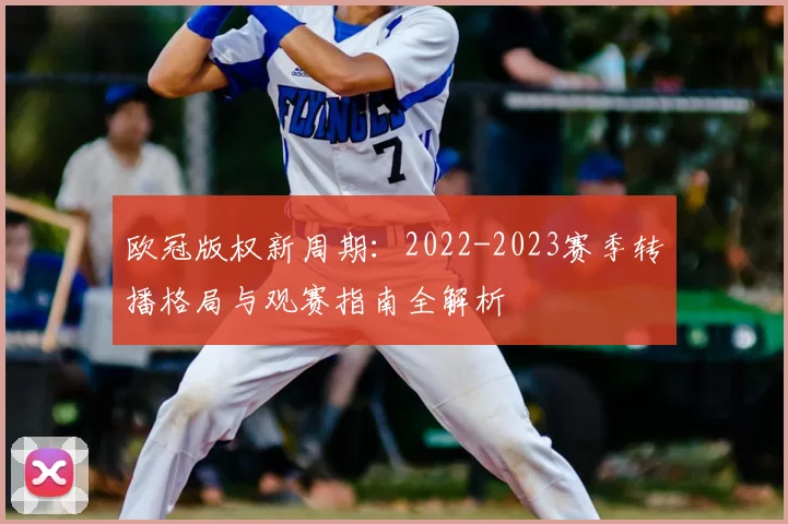 欧冠版权新周期：2022-2023赛季转播格局与观赛指南全解析