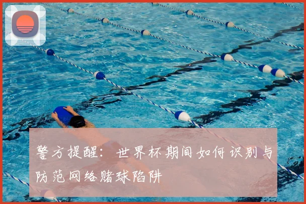 警方提醒：世界杯期间如何识别与防范网络赌球陷阱